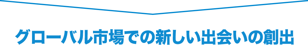 グローバル市場での新しい出会いの創出