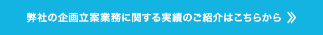 弊社の企画立案業務に関する実績のご紹介はこちらから